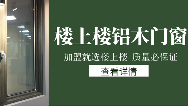 樓上樓門窗|打破傳統(tǒng)鋁木門窗，加盟商如何才能抓住行業(yè)的機(jī)遇？